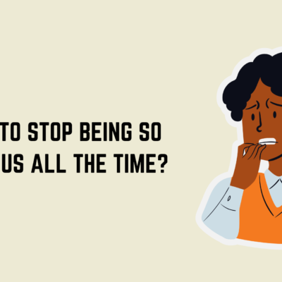 How to Stop Being so Anxious all the Time