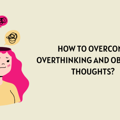 How to overcome Overthinking and Obsessive Thoughts