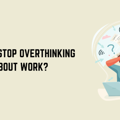 How to Stop Overthinking About Work