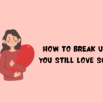 How to Break Up When You Still Love Someone