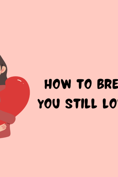 How to Break Up When You Still Love Someone