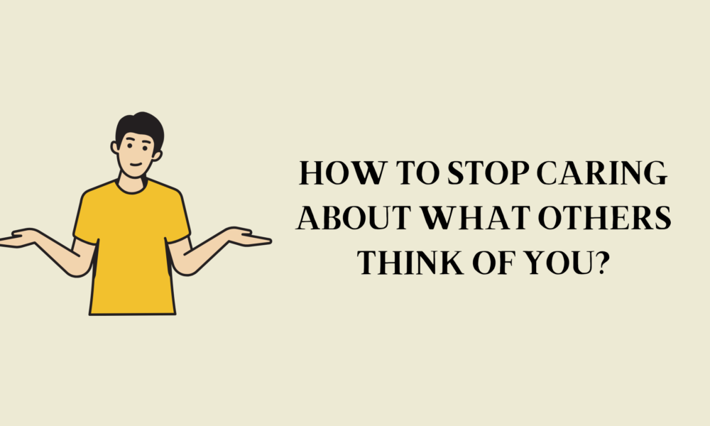 How to Stop Caring About What Others Think of You