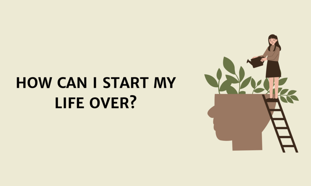How Can I Start My Life Over