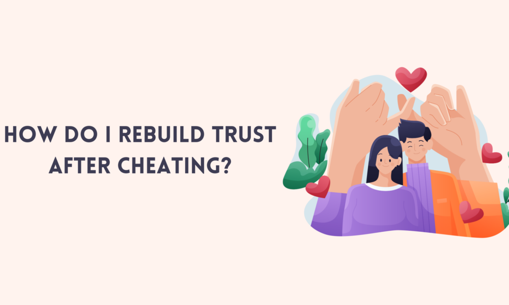 How Do I Rebuild Trust After Cheating