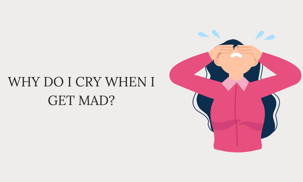 Why Do I Cry When I Get Mad