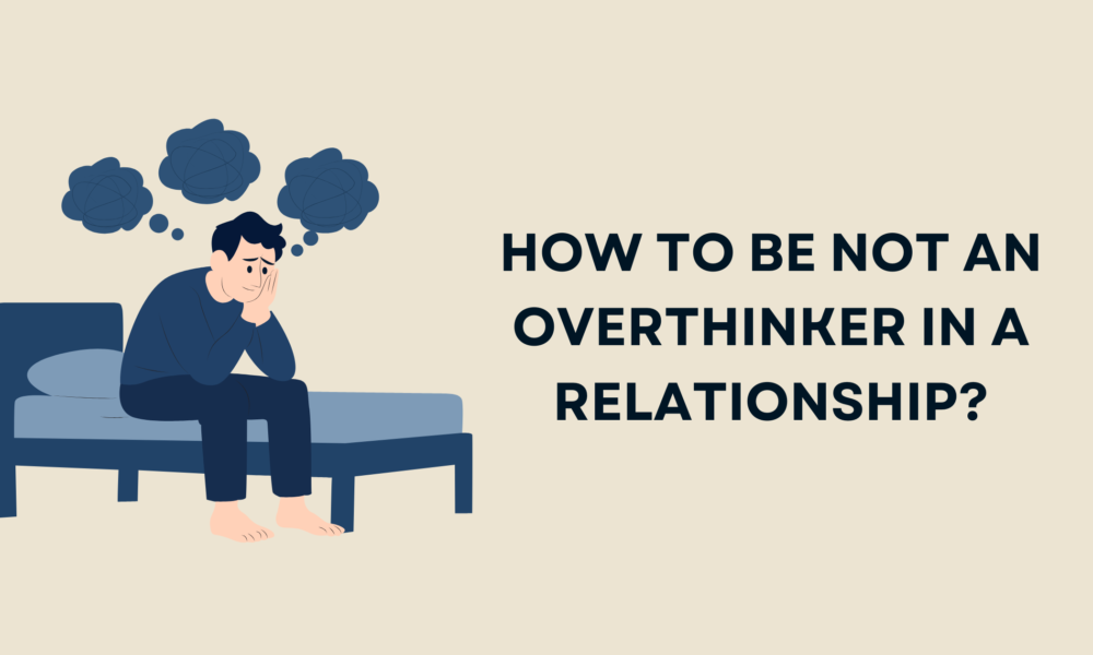 How to be not an overthinker in a relationship