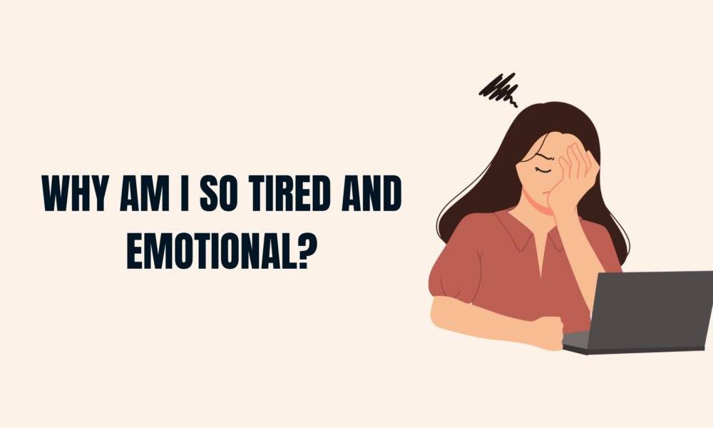 Why Am I So Tired and Emotional