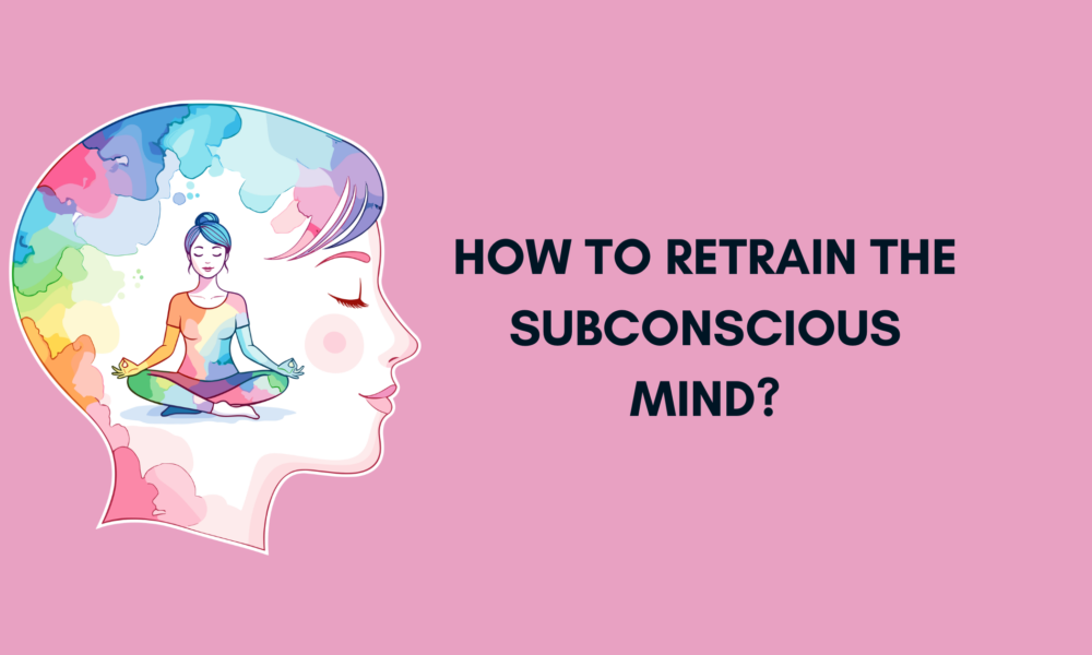 How to Retrain the Subconscious Mind