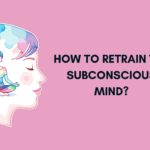 How to Retrain the Subconscious Mind