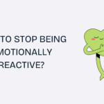 How to Stop Being Emotionally Reactive